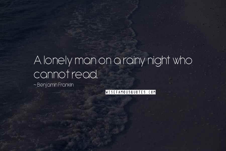 Benjamin Franklin Quotes: A lonely man on a rainy night who cannot read.