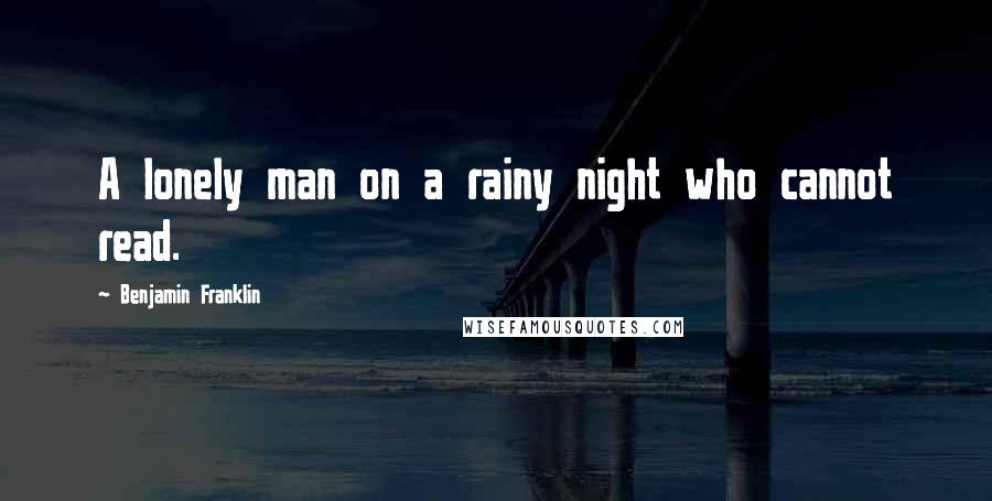 Benjamin Franklin Quotes: A lonely man on a rainy night who cannot read.
