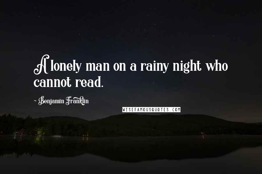 Benjamin Franklin Quotes: A lonely man on a rainy night who cannot read.