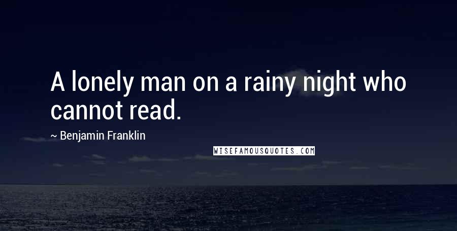 Benjamin Franklin Quotes: A lonely man on a rainy night who cannot read.