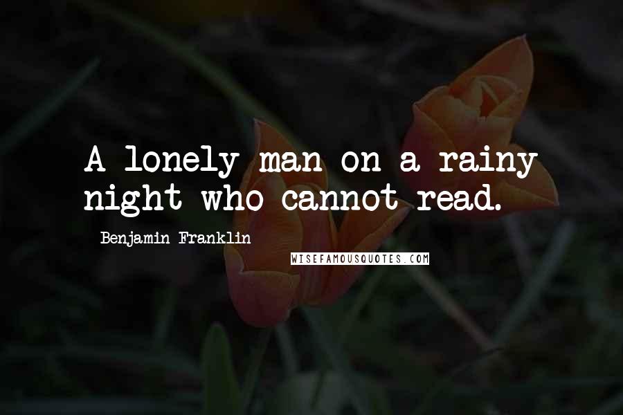 Benjamin Franklin Quotes: A lonely man on a rainy night who cannot read.