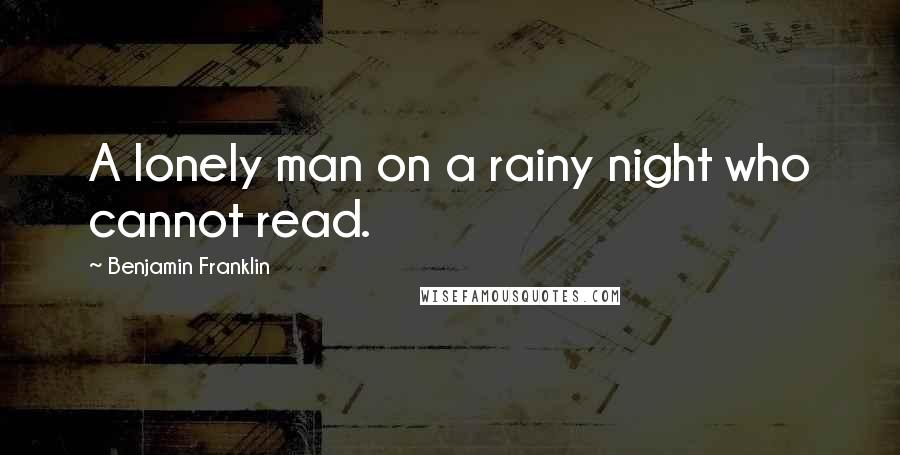 Benjamin Franklin Quotes: A lonely man on a rainy night who cannot read.