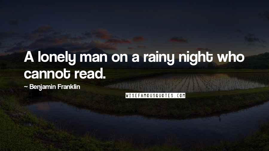 Benjamin Franklin Quotes: A lonely man on a rainy night who cannot read.