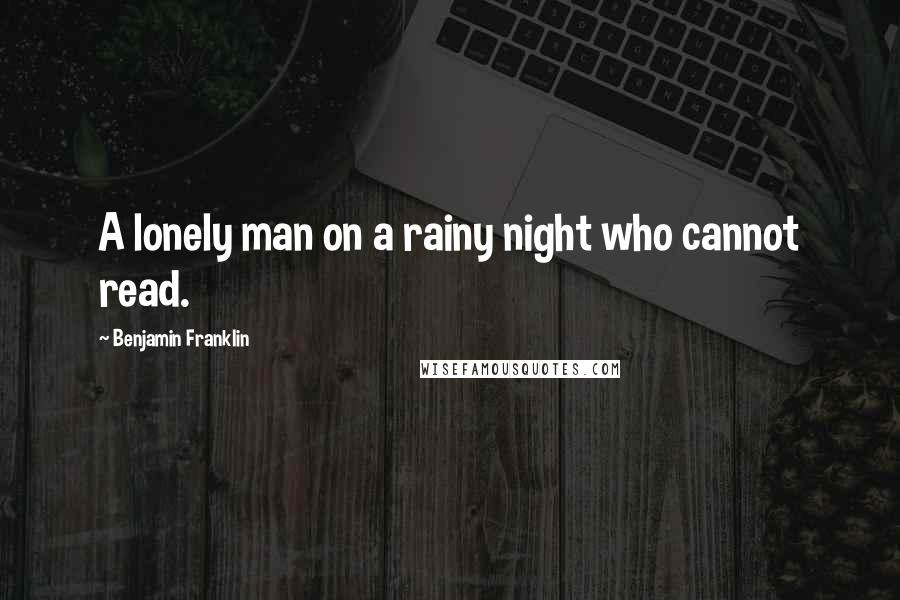 Benjamin Franklin Quotes: A lonely man on a rainy night who cannot read.