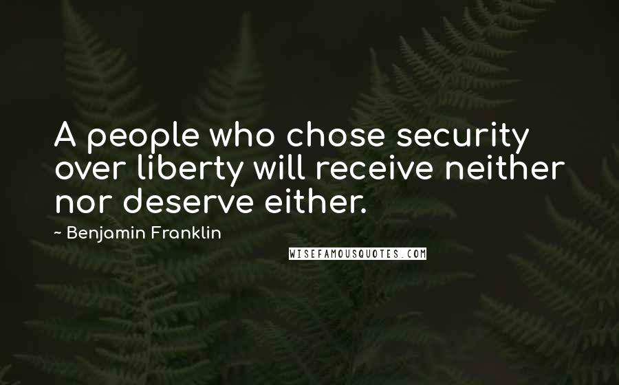 Benjamin Franklin Quotes: A people who chose security over liberty will receive neither nor deserve either.