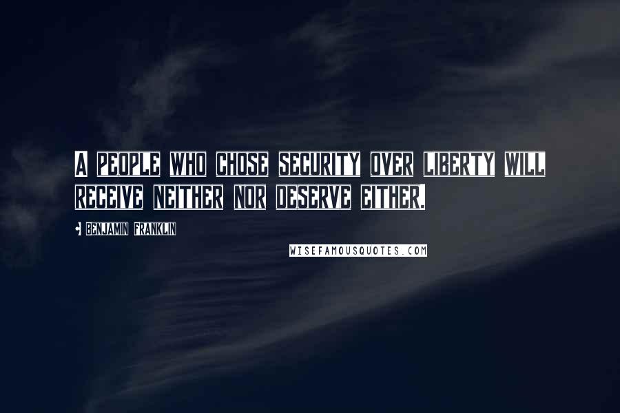 Benjamin Franklin Quotes: A people who chose security over liberty will receive neither nor deserve either.