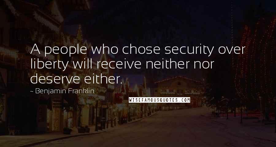 Benjamin Franklin Quotes: A people who chose security over liberty will receive neither nor deserve either.