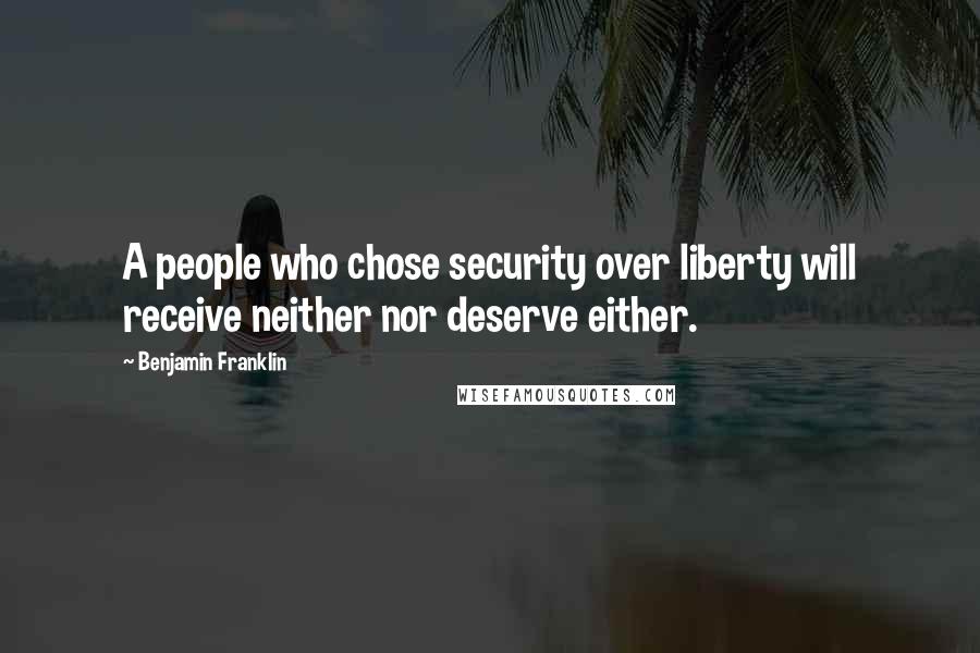 Benjamin Franklin Quotes: A people who chose security over liberty will receive neither nor deserve either.