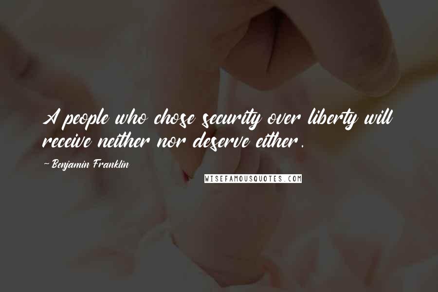 Benjamin Franklin Quotes: A people who chose security over liberty will receive neither nor deserve either.