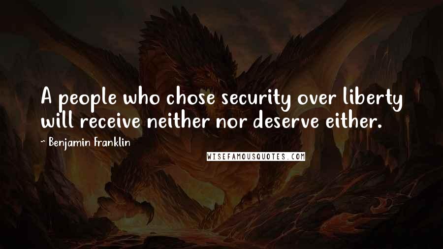 Benjamin Franklin Quotes: A people who chose security over liberty will receive neither nor deserve either.