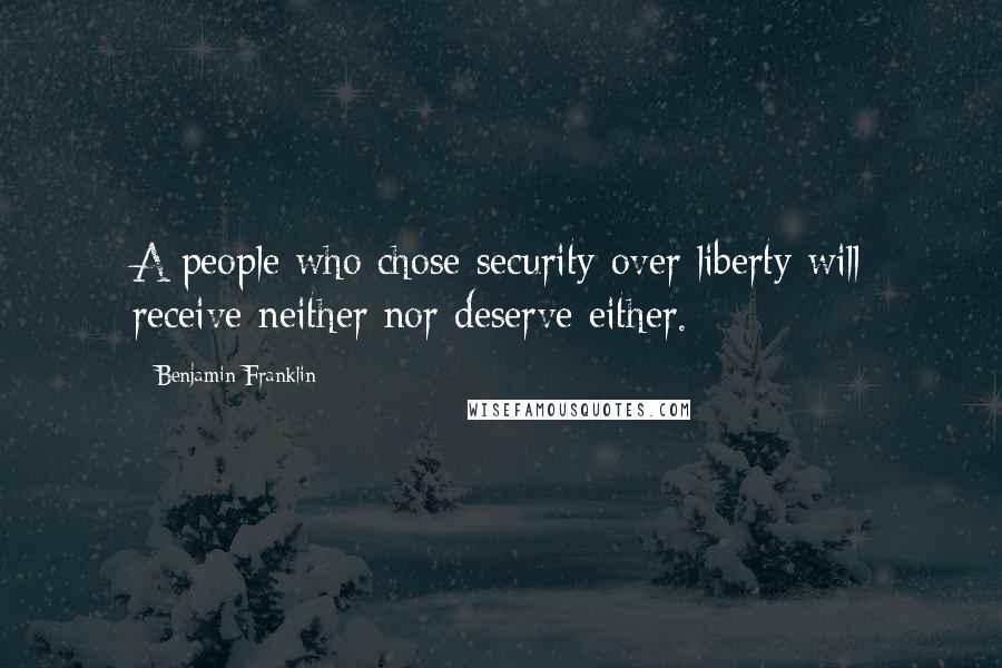 Benjamin Franklin Quotes: A people who chose security over liberty will receive neither nor deserve either.