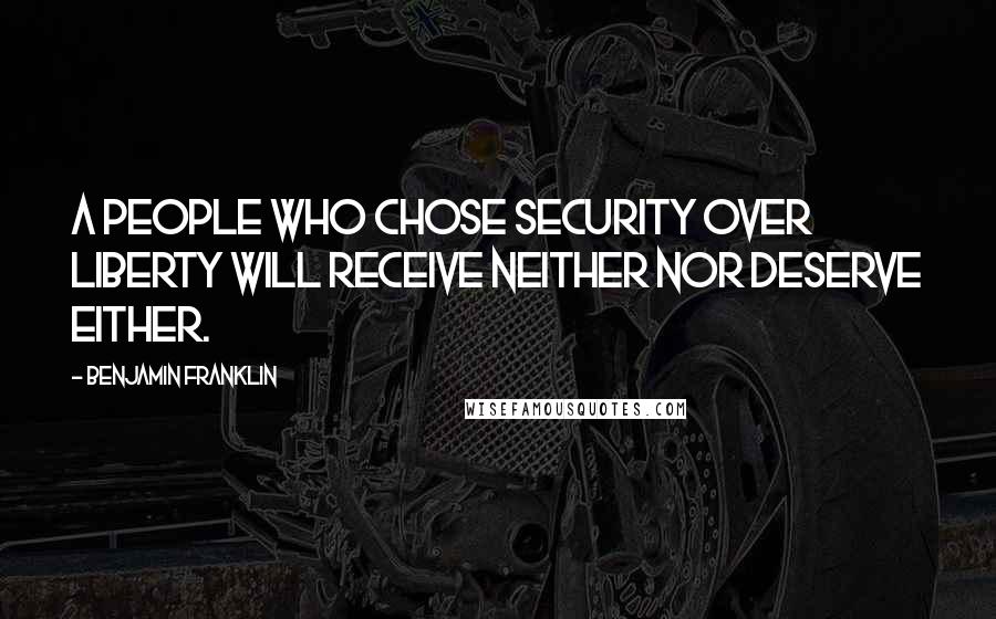 Benjamin Franklin Quotes: A people who chose security over liberty will receive neither nor deserve either.