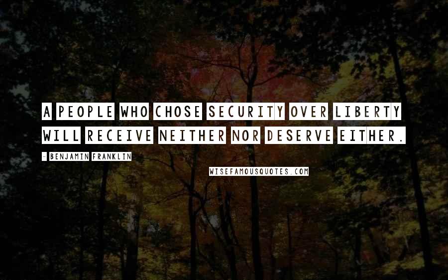 Benjamin Franklin Quotes: A people who chose security over liberty will receive neither nor deserve either.