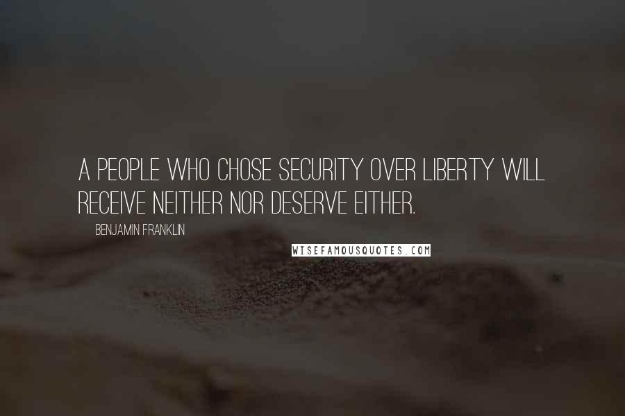 Benjamin Franklin Quotes: A people who chose security over liberty will receive neither nor deserve either.