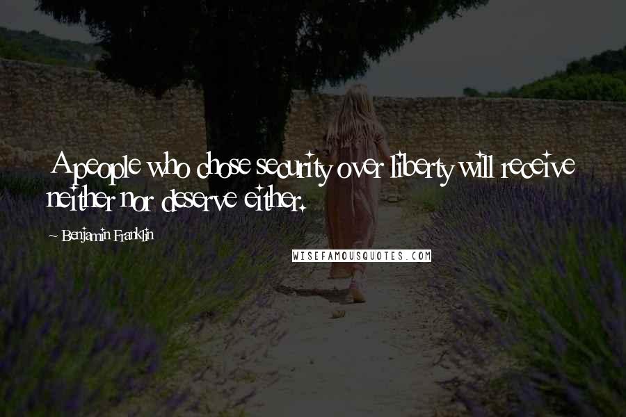 Benjamin Franklin Quotes: A people who chose security over liberty will receive neither nor deserve either.