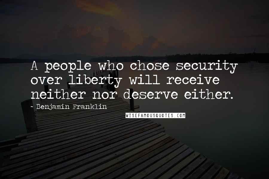 Benjamin Franklin Quotes: A people who chose security over liberty will receive neither nor deserve either.