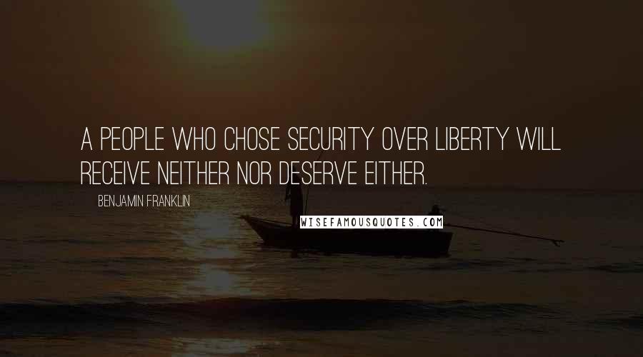 Benjamin Franklin Quotes: A people who chose security over liberty will receive neither nor deserve either.