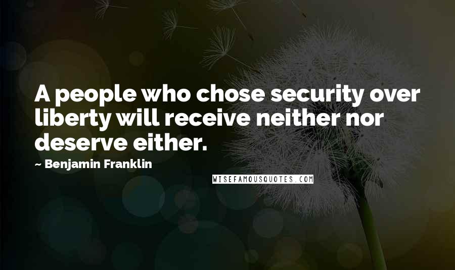 Benjamin Franklin Quotes: A people who chose security over liberty will receive neither nor deserve either.