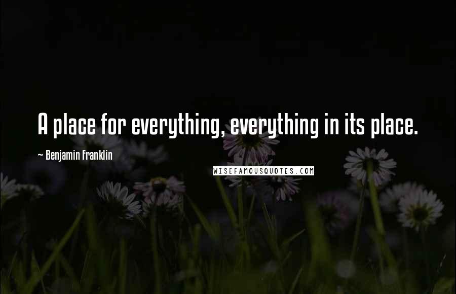 Benjamin Franklin Quotes: A place for everything, everything in its place.