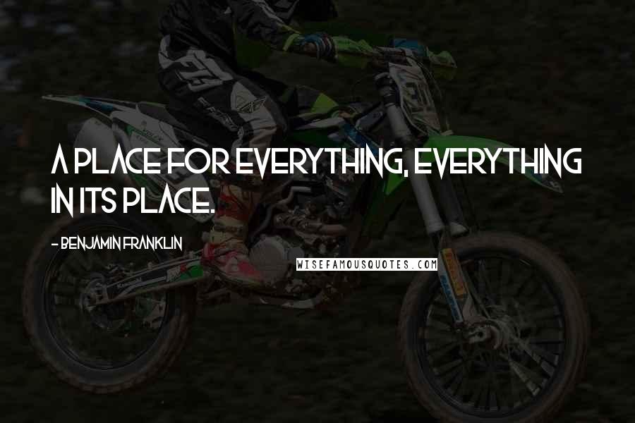Benjamin Franklin Quotes: A place for everything, everything in its place.
