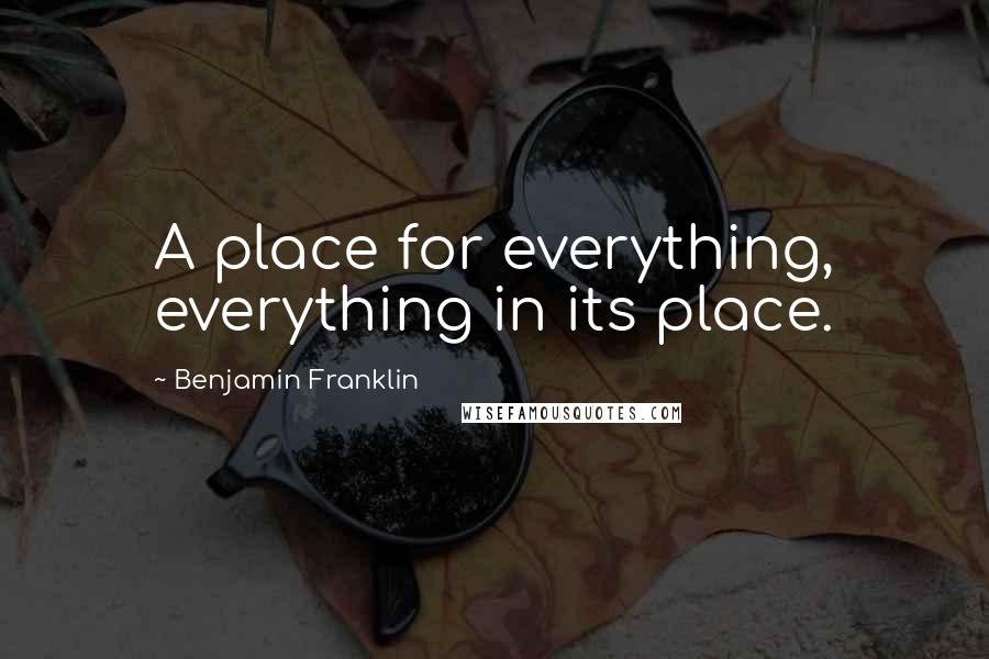 Benjamin Franklin Quotes: A place for everything, everything in its place.