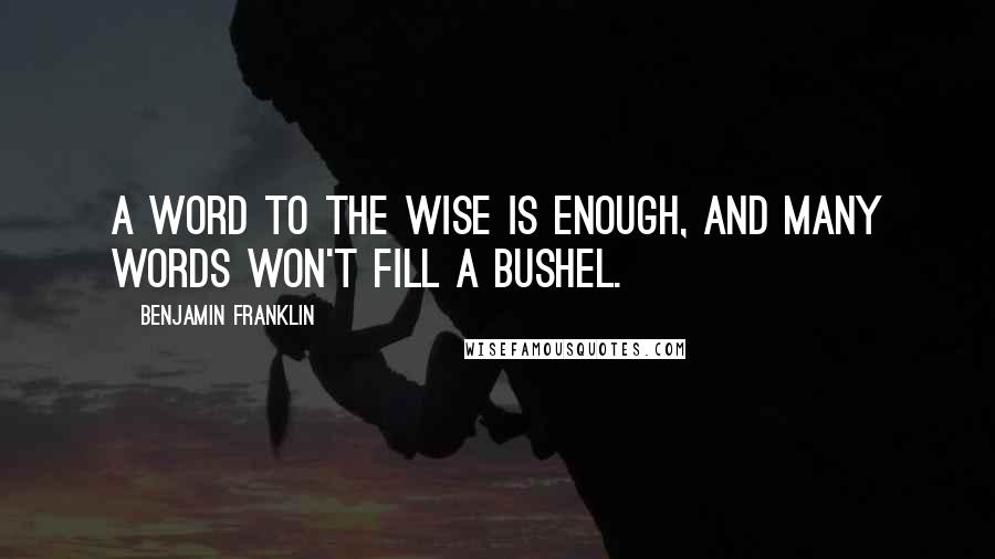 Benjamin Franklin Quotes: A word to the wise is enough, and many words won't fill a bushel.