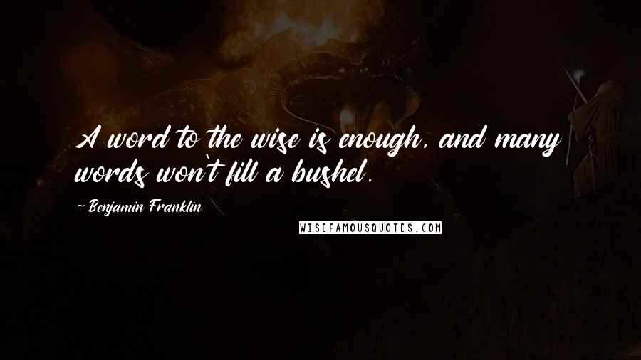 Benjamin Franklin Quotes: A word to the wise is enough, and many words won't fill a bushel.