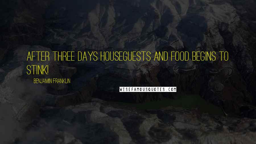 Benjamin Franklin Quotes: After three days houseguests and food begins to stink!