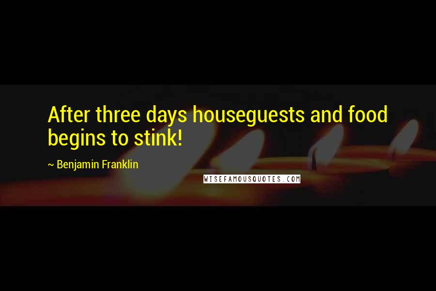 Benjamin Franklin Quotes: After three days houseguests and food begins to stink!