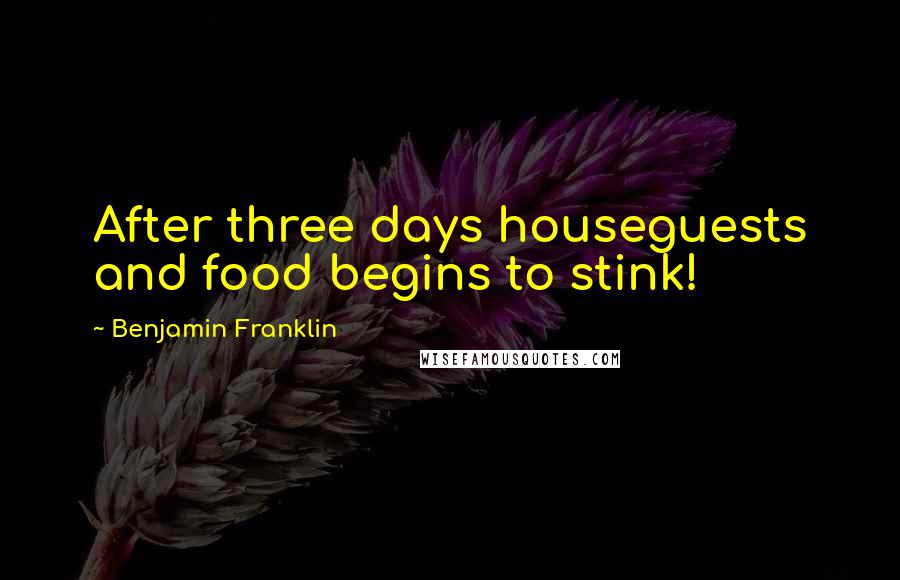 Benjamin Franklin Quotes: After three days houseguests and food begins to stink!