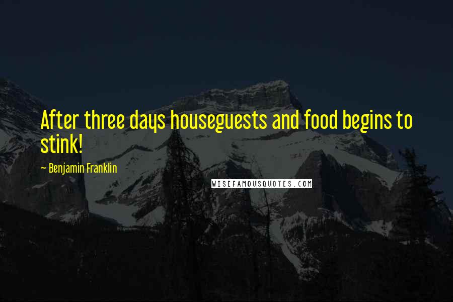 Benjamin Franklin Quotes: After three days houseguests and food begins to stink!