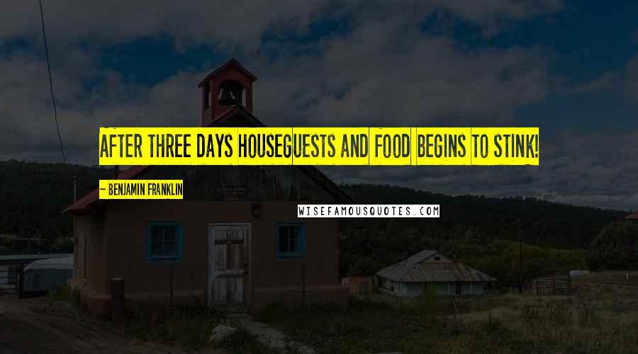 Benjamin Franklin Quotes: After three days houseguests and food begins to stink!