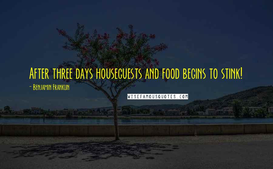 Benjamin Franklin Quotes: After three days houseguests and food begins to stink!