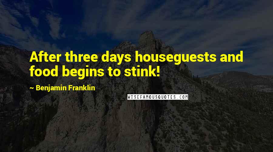 Benjamin Franklin Quotes: After three days houseguests and food begins to stink!