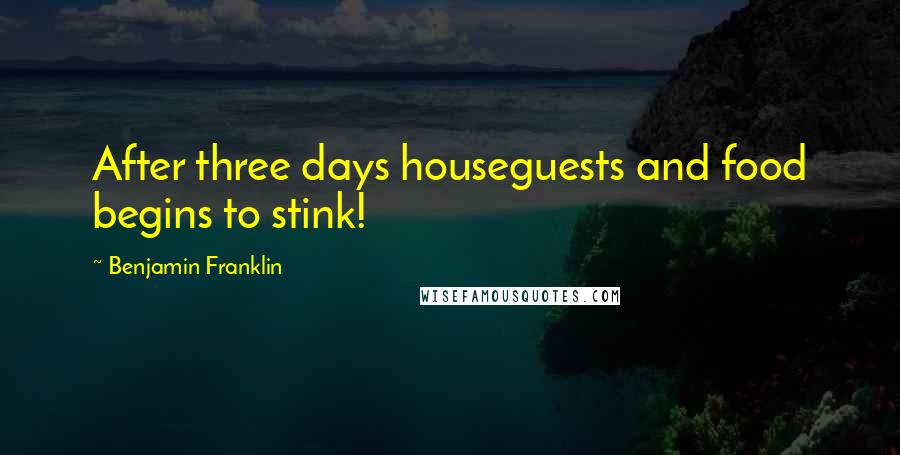 Benjamin Franklin Quotes: After three days houseguests and food begins to stink!