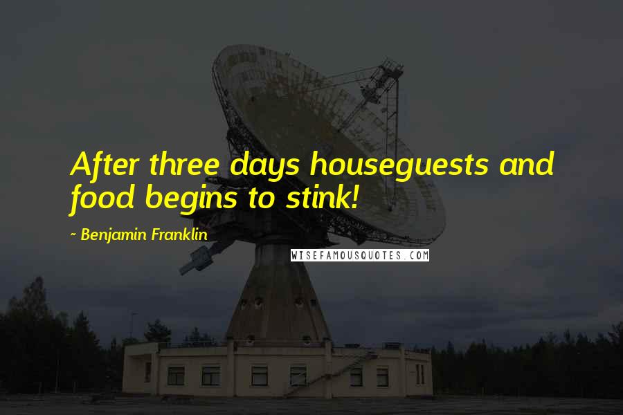 Benjamin Franklin Quotes: After three days houseguests and food begins to stink!