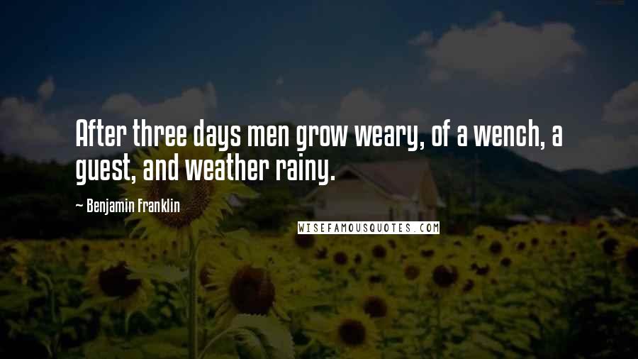 Benjamin Franklin Quotes: After three days men grow weary, of a wench, a guest, and weather rainy.