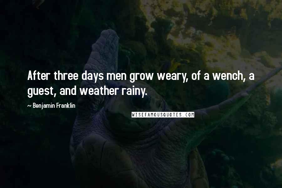Benjamin Franklin Quotes: After three days men grow weary, of a wench, a guest, and weather rainy.