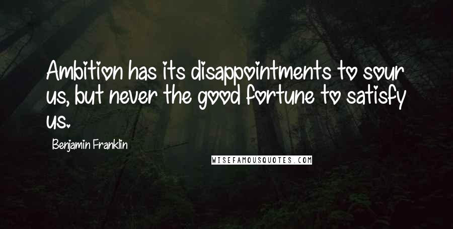 Benjamin Franklin Quotes: Ambition has its disappointments to sour us, but never the good fortune to satisfy us.