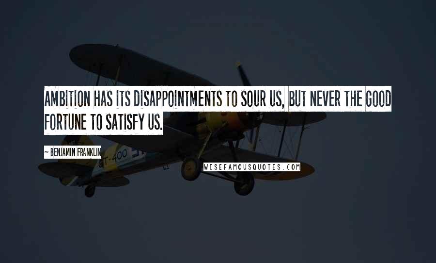 Benjamin Franklin Quotes: Ambition has its disappointments to sour us, but never the good fortune to satisfy us.