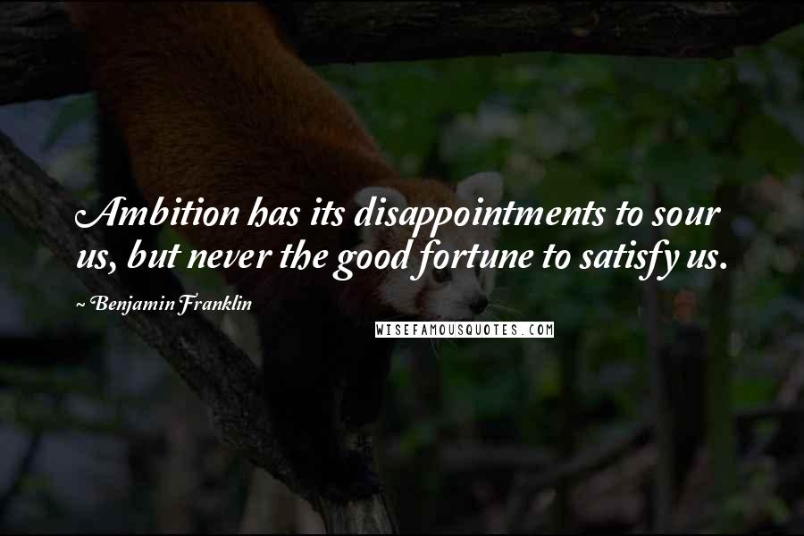 Benjamin Franklin Quotes: Ambition has its disappointments to sour us, but never the good fortune to satisfy us.