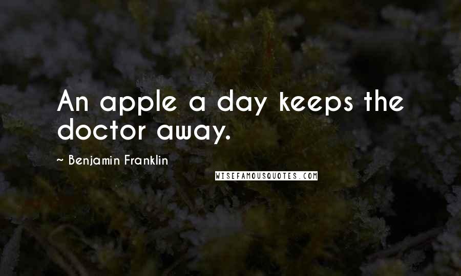 Benjamin Franklin Quotes: An apple a day keeps the doctor away.