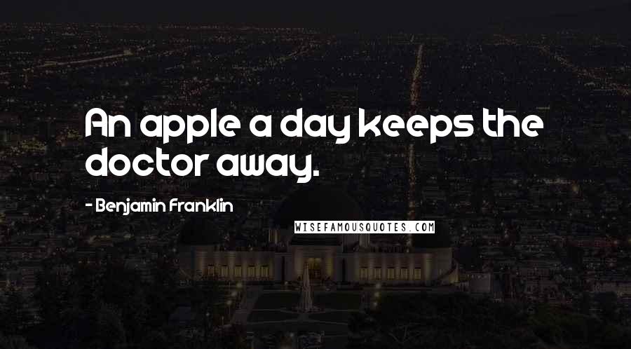 Benjamin Franklin Quotes: An apple a day keeps the doctor away.