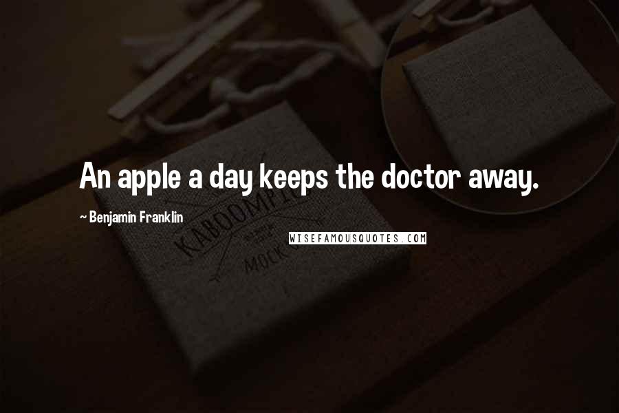 Benjamin Franklin Quotes: An apple a day keeps the doctor away.