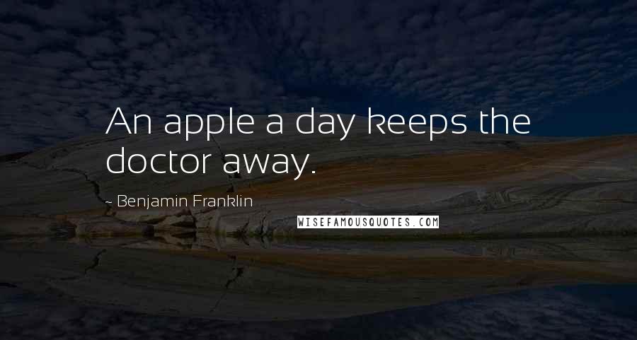 Benjamin Franklin Quotes: An apple a day keeps the doctor away.