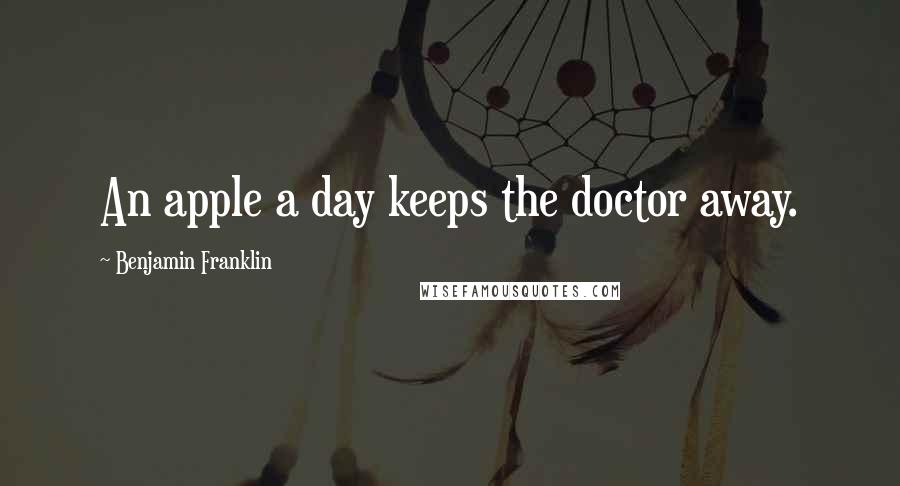 Benjamin Franklin Quotes: An apple a day keeps the doctor away.