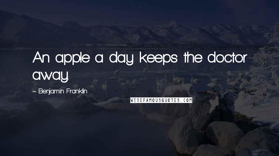 Benjamin Franklin Quotes: An apple a day keeps the doctor away.