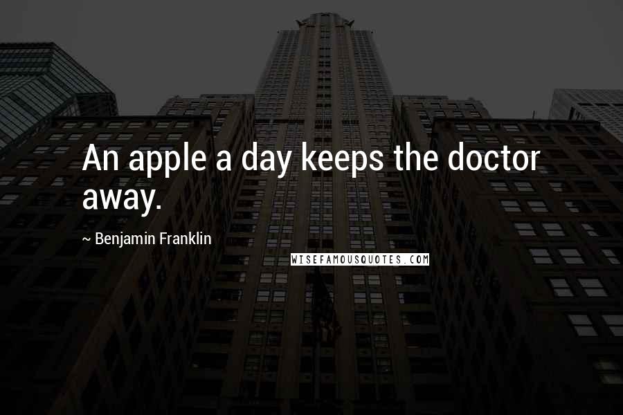 Benjamin Franklin Quotes: An apple a day keeps the doctor away.