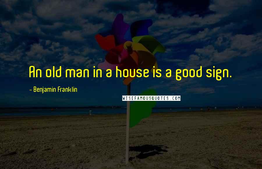 Benjamin Franklin Quotes: An old man in a house is a good sign.