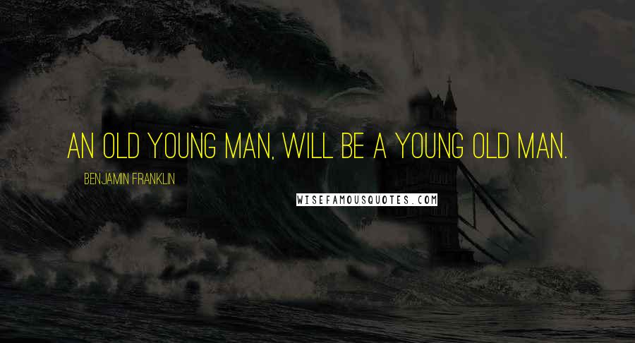 Benjamin Franklin Quotes: An old young man, will be a young old man.